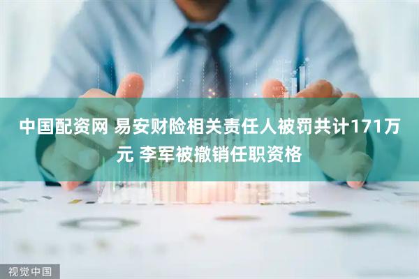 中国配资网 易安财险相关责任人被罚共计171万元 李军被撤销任职资格