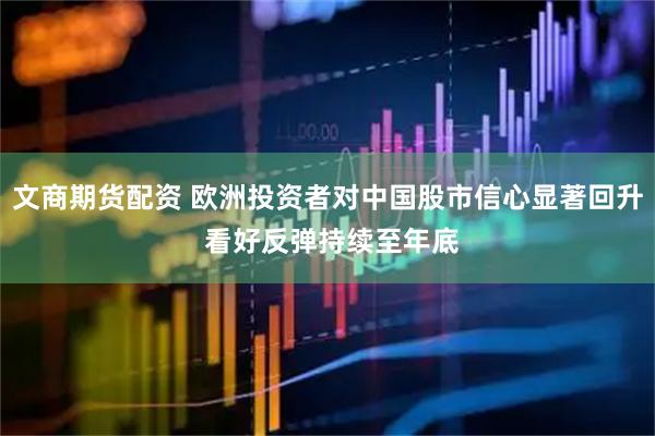 文商期货配资 欧洲投资者对中国股市信心显著回升 看好反弹持续至年底