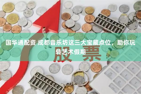 国华通配资 成都音乐坊这三大宝藏点位，助你玩转艺术假期