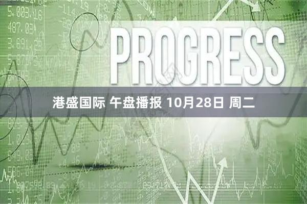 港盛国际 午盘播报 10月28日 周二
