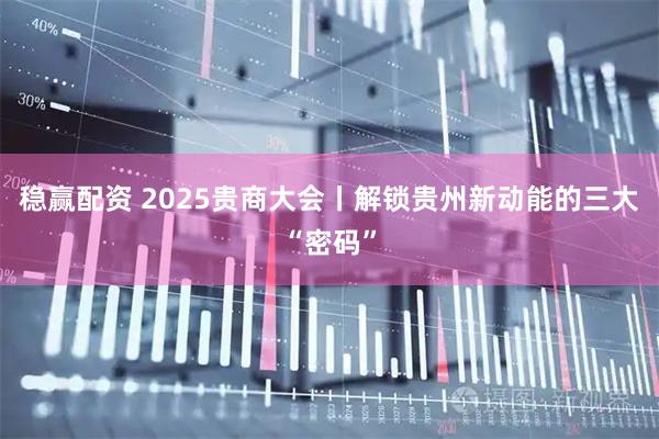 稳赢配资 2025贵商大会丨解锁贵州新动能的三大“密码”