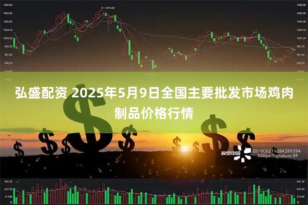弘盛配资 2025年5月9日全国主要批发市场鸡肉制品价格行情