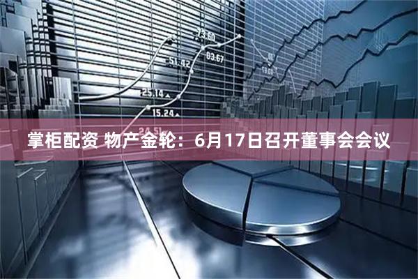 掌柜配资 物产金轮：6月17日召开董事会会议