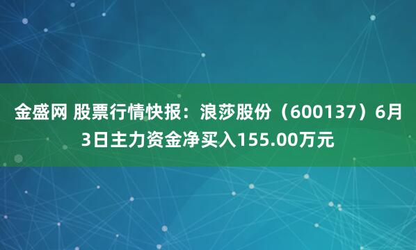 金盛网 股票行情快报:浪莎股份(600137)6月3日主力资金净买入155.00万元