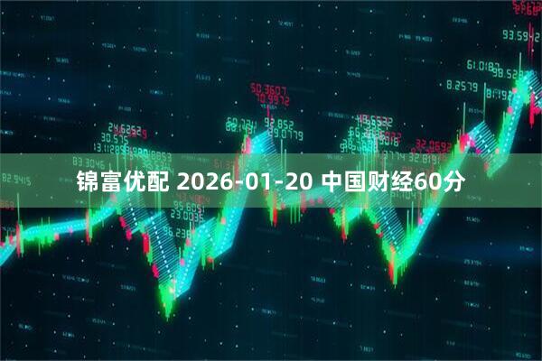 锦富优配 2026-01-20 中国财经60分