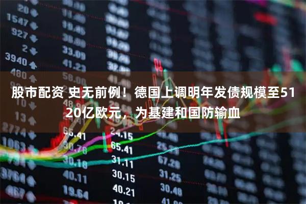 股市配资 史无前例！德国上调明年发债规模至5120亿欧元，为基建和国防输血