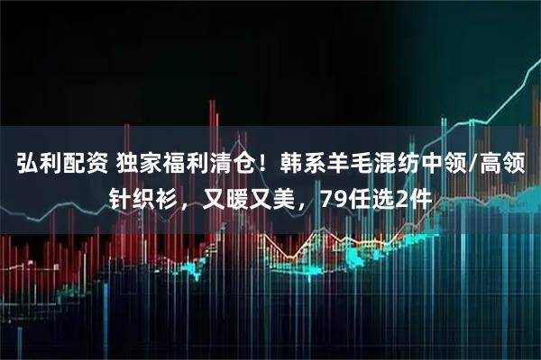 弘利配资 独家福利清仓！韩系羊毛混纺中领/高领针织衫，又暖又美，79任选2件