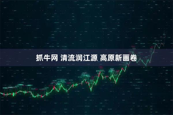抓牛网 清流润江源 高原新画卷