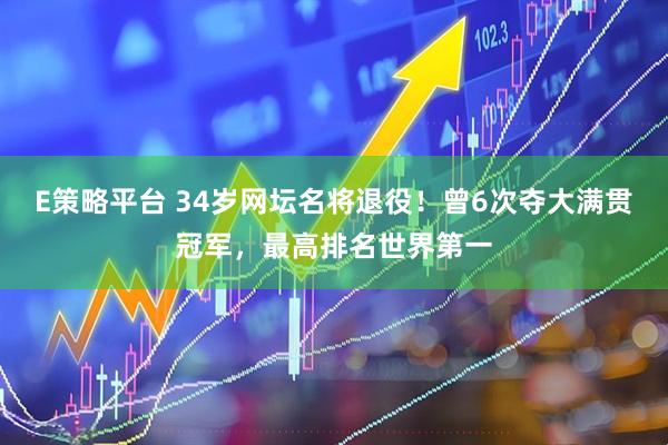 E策略平台 34岁网坛名将退役！曾6次夺大满贯冠军，最高排名世界第一
